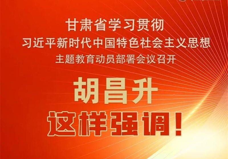 圖解 | 甘肅省學(xué)習(xí)貫徹習(xí)近平新時代中國特色社會主義思想主題教育動員部署會議召開 胡昌升這樣強調(diào)！